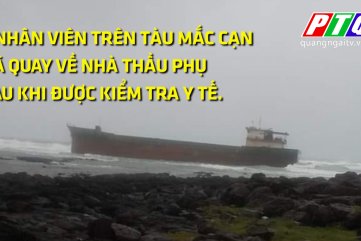 TIN MỚI CẬP NHẬT QUẢNG NGÃI : 3 NHÂN VIÊN TRÊN TÀU TRÔI DẠT ĐÃ QUAY VỀ NHÀ THẦU PHỤ